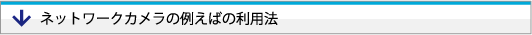 ネットワークカメラの例えばの利用法