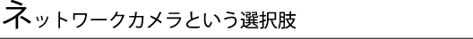 ネットワークカメラという選択肢