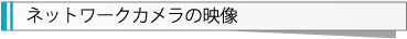 ネットワークカメラの映像